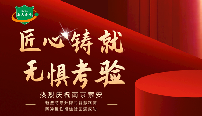 新型防暴升降式智慧路障防沖撞性能檢驗(yàn)圓滿(mǎn)成功，南大索安，匠心出品